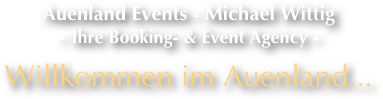 Auenland Events - Michael Wittig
- Ihre Booking- & Event Agency - 

Willkommen im Auenland...
